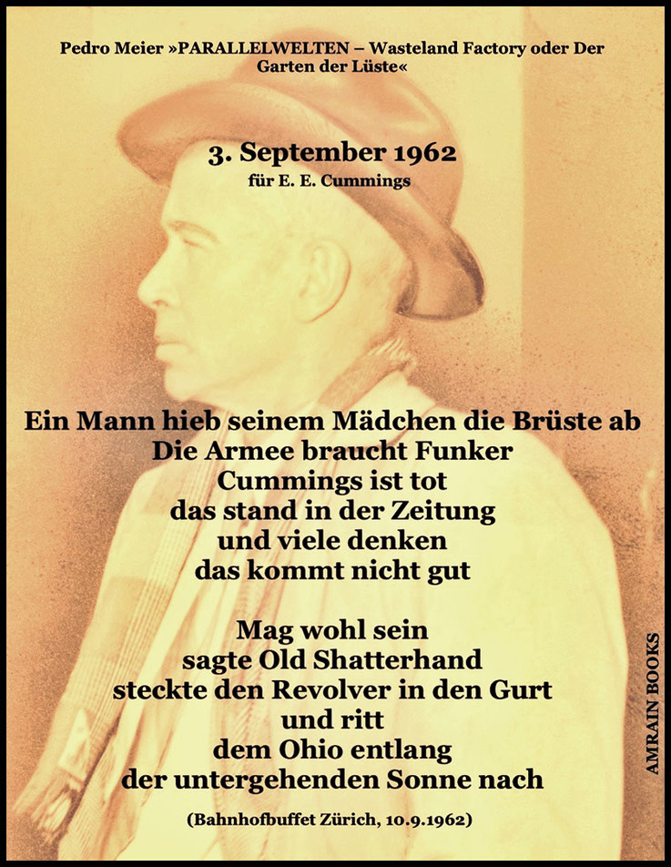 Pedro Meier Schriftsteller Gedicht für E. E. Cummings – » 3. September 1962 « – erschienen in Pedro Meier » Parallelwelten – Wasteland Factory oder Der Garten der Lüste « AMRAIN BOOKS. Pedro Meier Dichter & Universalkünstler. Konkrete Poesie. DADA FLUXUS