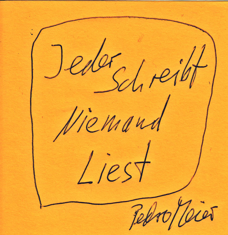 Pedro Meier Zitat – »Jeder schreibt – Niemand liest« – Pedro Meier Swiss-German Multimedia Artist Visual Art Museum MoMA – FLUXUS DADA – DigitalArt – ComputerArt – MailArt – Artists' Books – SelfieArt – SIKART Zürich. Atelier: Gerhard Meier Weg Niederbipp