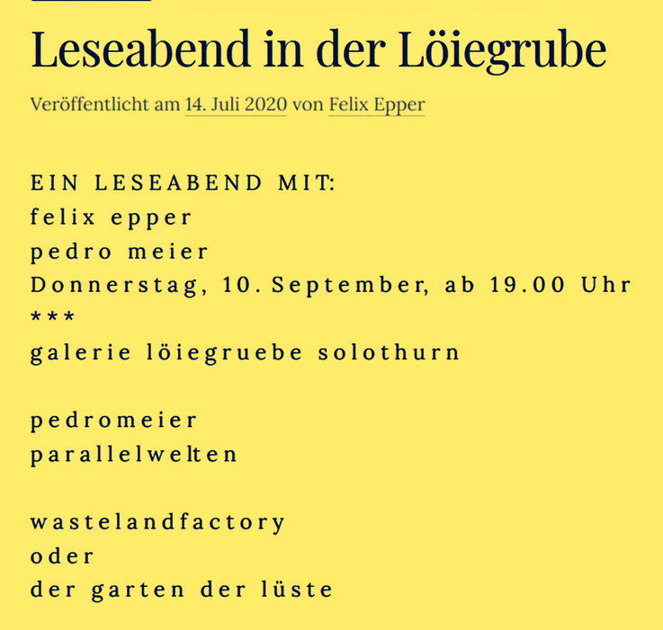 Pedro Meier Leseabend – Galerie Löiegruebe Solothurn mit Felix Epper. PARALLELWELTEN – Wasteland Factory oder Der Garten der Lüste – Lyrik und Mauerspuren, AMRAIN BOOKS – Das Gewicht des Schattens im Sonnenschein, Verlag Königshausen & Neumann Würzburg