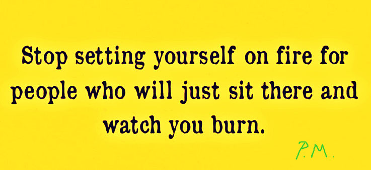 Pedro Meier Zitat »Stop setting yourself on fire for people who will just sit there and watch you burn.« 2019 Pedro Meier Multimedia Artist, Ateliers: Gerhard Meier-Weg Niederbipp, Kunsthalle Olten, Bangkok Art Group BACC. Visarte – Lexikon SIKART Zürich