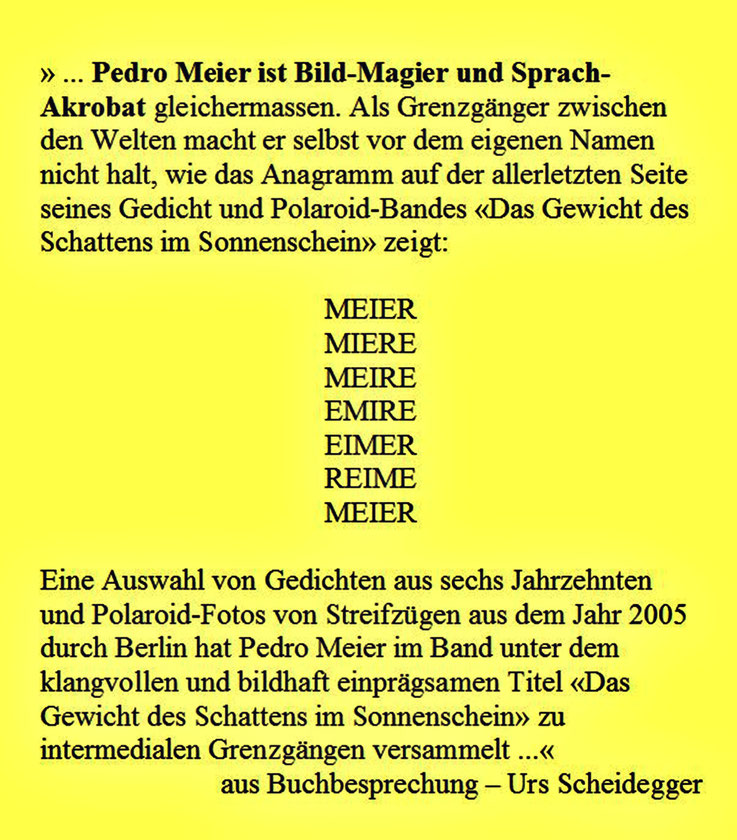 Pedro Meier ist Bild-Magier und Sprach-Akrobat gleichermaßen – Grenzgänger zwischen den Welten – Buch: Das Gewicht des Schattens im Sonnenschein – Gedichte aus sechs Jahrzehnten und Polaroid-Fotos von Streifzügen durch Berlin – Rezension – Urs Scheidegger