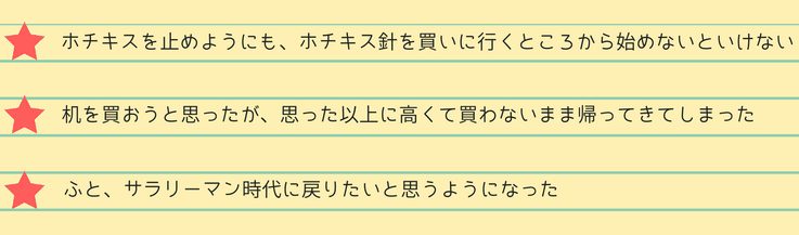 ・ホチキスを止めようにも、ホチキス針を買いに行くところから始めないといけない・机を買おうと思ったが、思った以上に高くて買わないまま帰ってきてしまった・ふと、サラリーマン時代に戻りたいと思うようになった