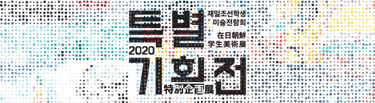 2020在日朝鮮学生美術展特別企画展 / 2020재일조선학생미술전람회특별기획전