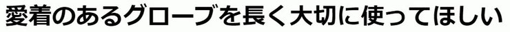 愛着のあるグローブを長く大切に使ってほしい