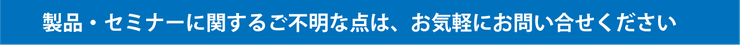 製品・セミナーに関するご不明な点はお気軽にお問い合わせください