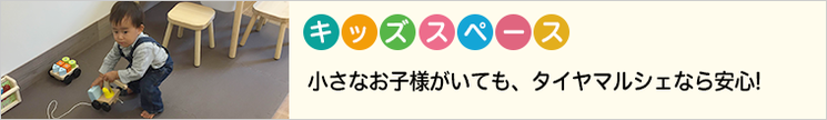 キッズスペース 小さなお子様がいても、タイヤマルシェなら安心!