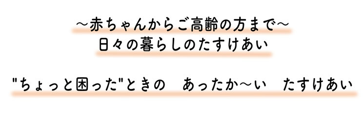 〜赤ちゃんからご高齢の方まで〜日々の暮らしのたすけあい"ちょっと困った"ときのあったか〜いたすけあい