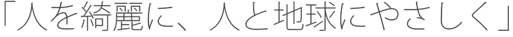 「人を綺麗に、人と地球にやさしく」