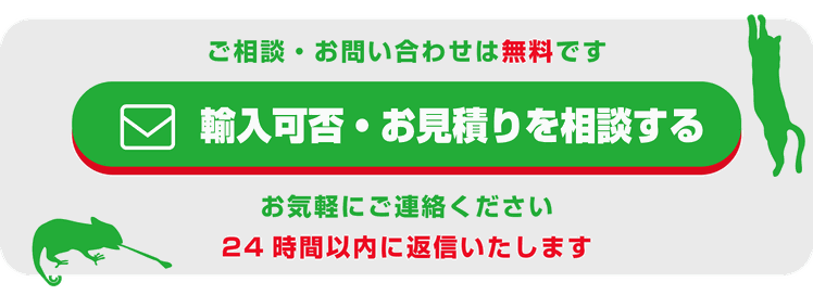 ご相談・お問い合わせは無料です。輸入可否・お見積りを相談する。お気軽にご連絡ください。24時間以内に返信いたします。