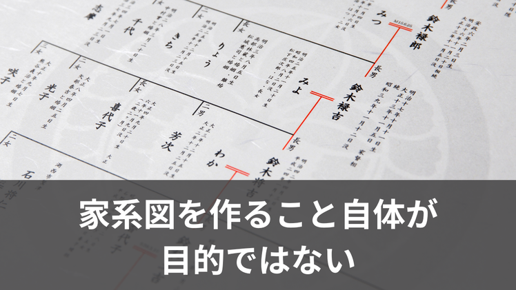 家系図を作ること自体が目的ではない