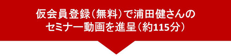 仮会員登録(無料)で浦田健さんのセミナー動画を進呈(約115分)