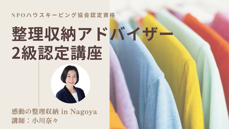 整理収納アドバイザー2級認定講座／感動の整理収納 in Nagoya／整理収納アカデミアマスター 小川奈々／愛知県名古屋市・全国オンライン対応