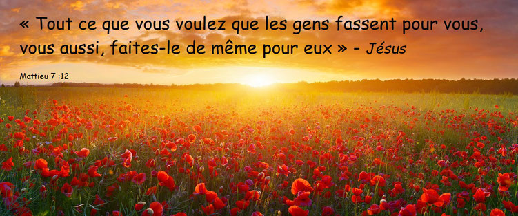 Notre grand Enseignant nous a donné la plus belle règle de vie qui soit : la règle d’or qui résoudrait tellement de problèmes si elle était respectée ! Tout ce que vous voudriez que les hommes fassent pour vous, vous aussi, faites-le de même pour eux !"