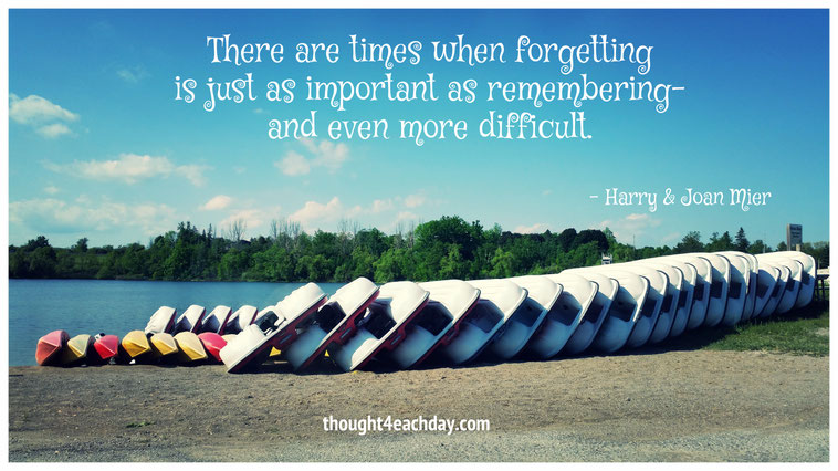 There are times when forgetting is just as important as remembering - and even more difficult.  ~ Harry & Joan Mier