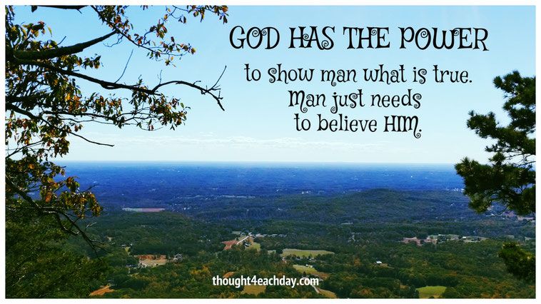 God has the power to show man what is true.  Man just needs to believe HIM.  ~thought4eachday.com