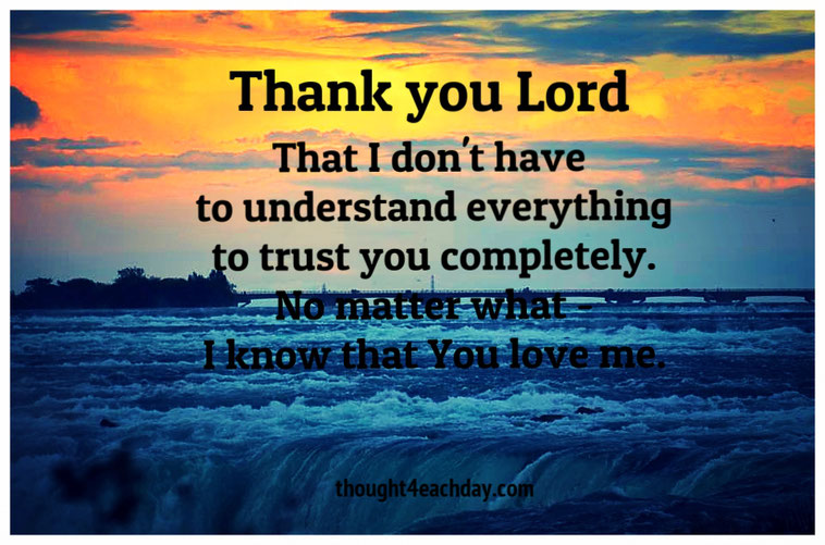 Thank you Lord, that I don't have to understand everything to trust you completely... ~thought4eachday.com