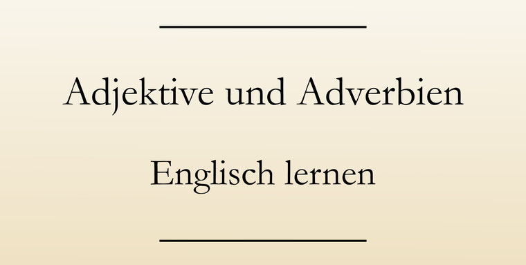 Englische Grammatik: Adjektive und Adverbien. Verwendung und Bildung.
