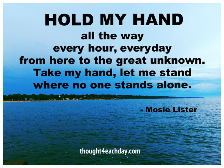 Take my hand, let me stand where no one stands alone.  ~ Mosie Lister
