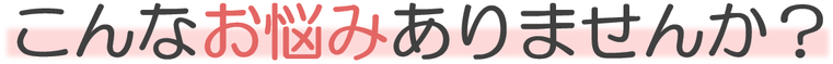 こんなお悩みありませんか