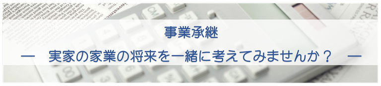 事業承継　ー実家の家業の将来を一緒に考えてみませんか？－