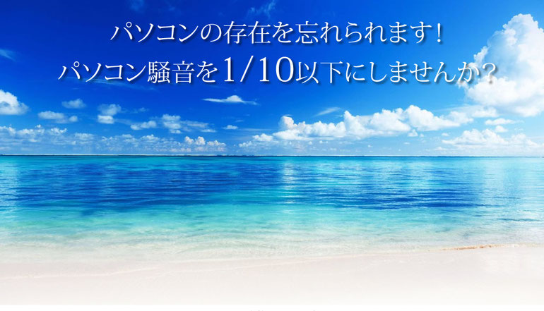 パソコン騒音を1/10以下にしませんか？ パソコンの存在を忘れられます！