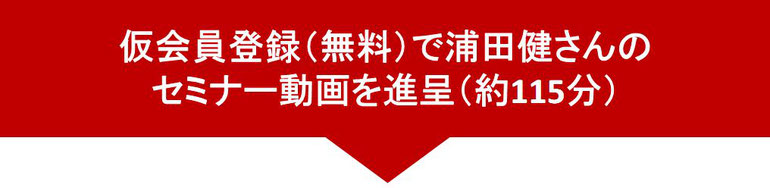 仮会員登録（無料）で浦田健さんのセミナー動画を進呈（約115分）