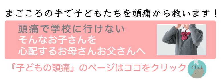 まごころの手で子どもたちを頭痛から救います！頭痛で学校に行けない そんなお子さんを心配するお母さんお父さんへ 『子どもの頭痛』のページはココをクリック