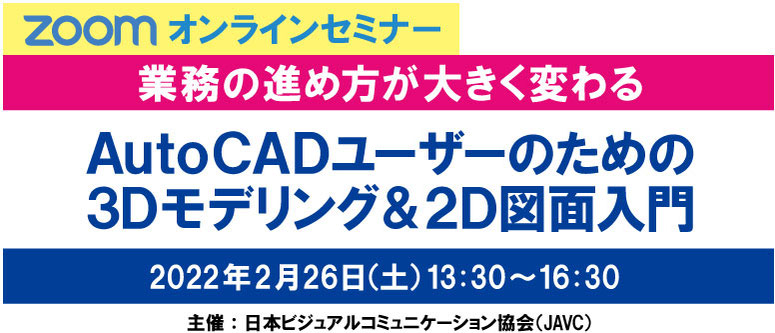 ZOOMオンラインセミナー　ＡｕｔｏＣＡＤユーザーのための３Ｄモデリング＆２Ｄ図面入門　2022年2月26日（土）13:30～16:30　主催：日本ビジュアルコミュニケーション協会（JAVC）　