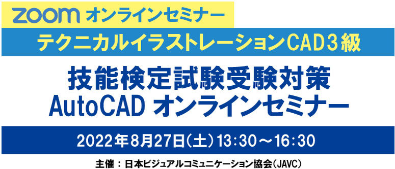 ZOOMオンラインセミナー　テクニカルイラストレーションCAD 3級　技能検定試験受験対策 AutoCADオンラインセミナー　2022年8月27日（土）13:30～16:30　主催：日本ビジュアルコミュニケーション協会（JAVC）　