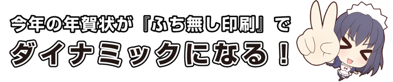 今年の年賀状が「ふち無し印刷」でダイナミックになる！