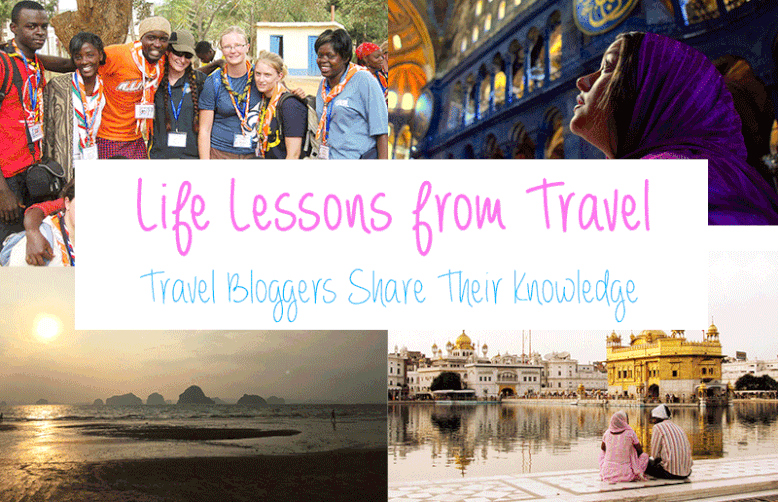 Life Lessons Learned from Travel - Travel Bloggers Share Their Knowledge