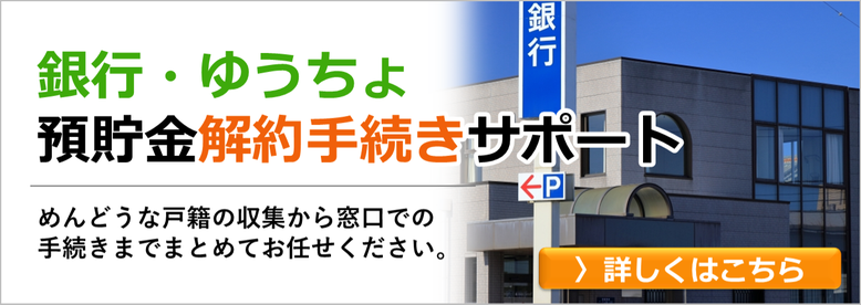 銀行・ゆうちょ・農協（ＪＡ）の預貯金口座解約手続きサポート