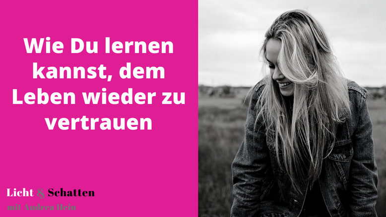 Wie Du lernen kannst, dem Leben wieder zu vertrauen