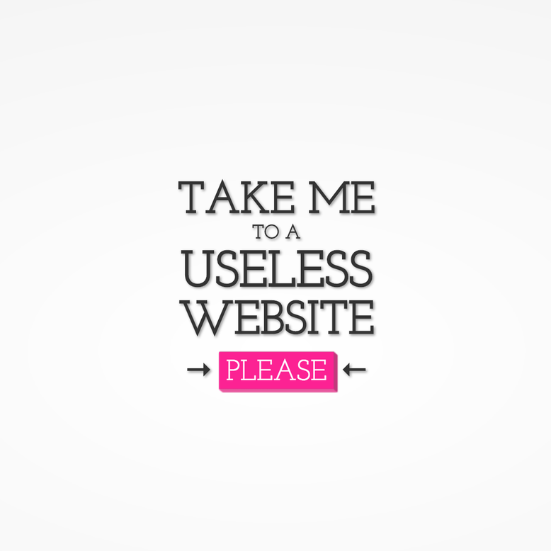 Take me to a useless website →PLEASE←