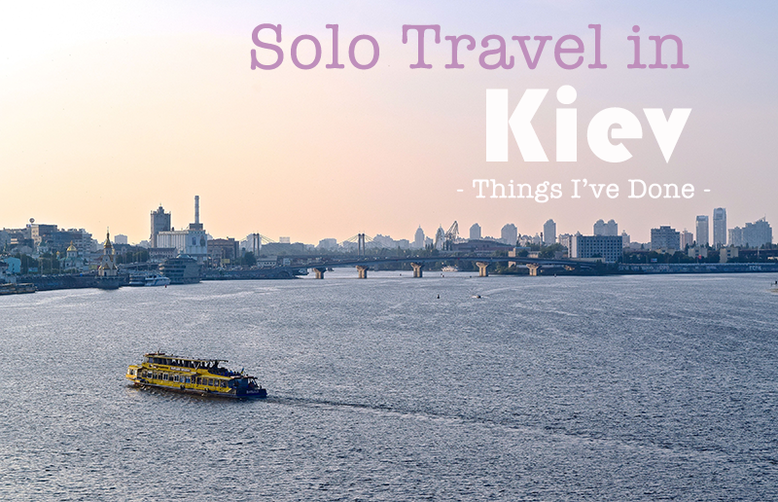 Solo Female Travel - Things I've Done in Kiev, Ukraine