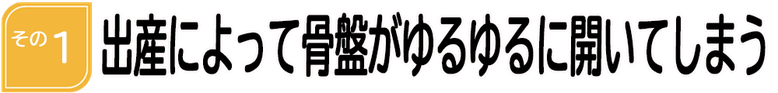 出産によって骨盤がゆるゆるに開いてしまう