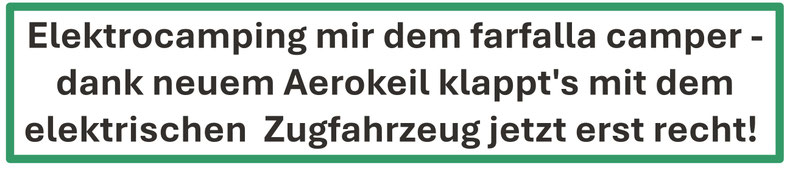 Elektrocamping mir dem farfalla camper - dank neuem Aerokeil klappt's mit dem elektrischen  Zugfahrzeug jetzt erst recht! 