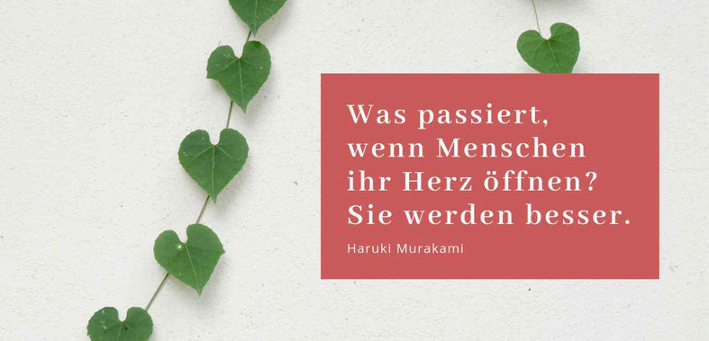 Was passiert wenn Menschen ihr Herz öffnen? Sie werden besser. Zitat von Haruki Murakami