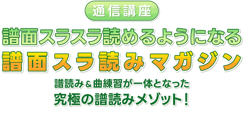通信講座「譜面スラ読みマガジン」。譜読みと曲練習が一体となった究極の譜読みメソッド。