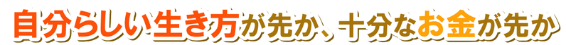 自分らしい生き方が先か、十分なお金が先か