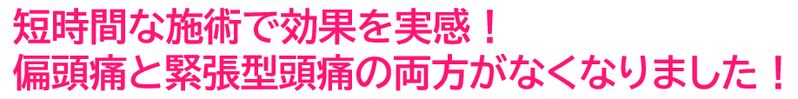 偏頭痛と緊張型頭痛が両方治りました
