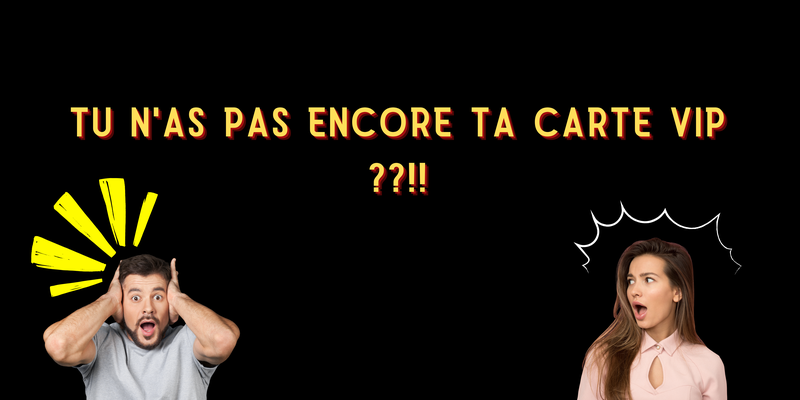 Tu n'as pas encore ta carte VIP ??!!