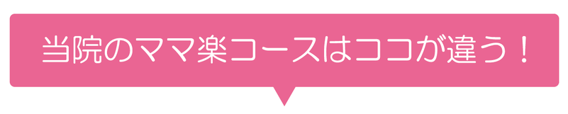 当院（ママスマイル）のママ楽コースはここが違う！