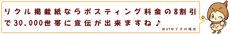 リクル掲載紙ならポスティング料金の8割引で3万世帯に宣伝が出来ますね♪※A7サイズの場合