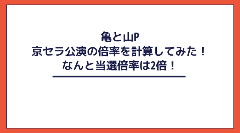 驚愕 亀と山p 京セラドーム大阪公演の倍率を計算してみた なんと当選倍率は2倍 とあるメンズジャニオタの殴り書きブログ
