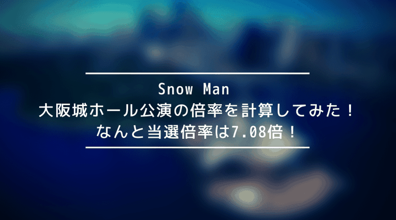 【驚愕】Snow Man 大阪城ホール公演の倍率を計算してみた!なんと当選倍率は7.08倍!