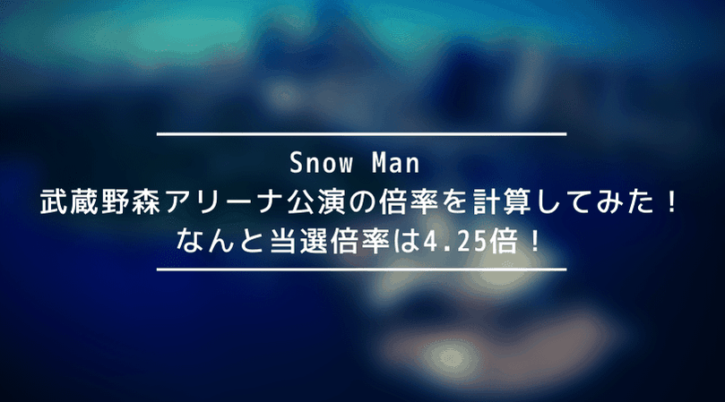 【驚愕】Snow Man 武蔵野の森公演の倍率を計算してみた!なんと当選倍率は4倍!