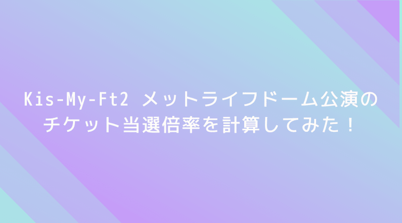 【驚愕】Kis-My-Ft2 メットライフドーム公演の倍率を計算してみた!なんと当選倍率は7倍!