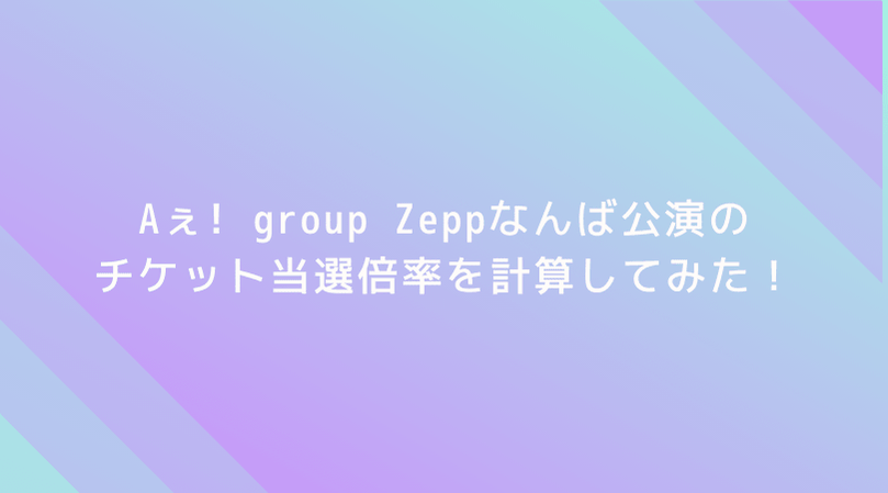 【驚愕】Aぇ! group Zeppなんば公演の倍率を計算してみた!なんと当選倍率は90倍!