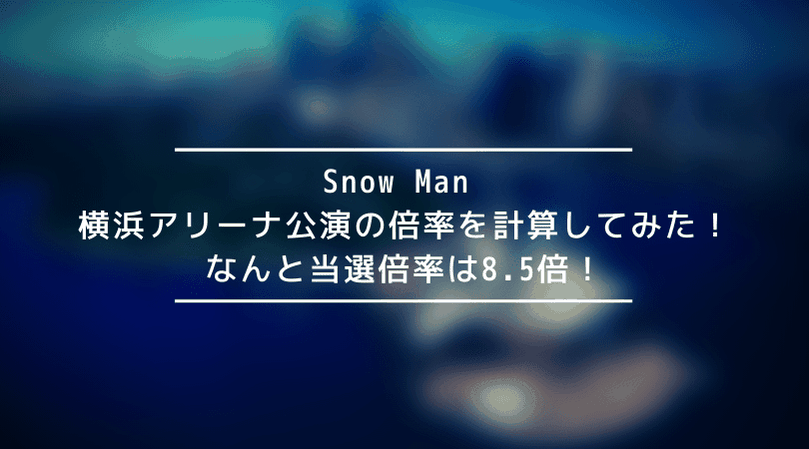 【驚愕】Snow Man 横浜アリーナ公演の倍率を計算してみた!なんと当選倍率は8.5倍!